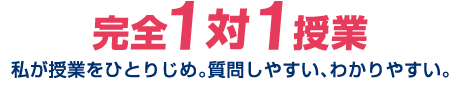 完全１対１授業：私が授業をひとりじめ。質問しやすい、わかりやすい。