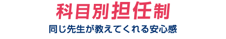 科目別担任制：同じ先生が教えてくれる安心感。