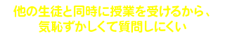 他の生徒と同時に授業を受けるから、気恥ずかしくて質問しにくい