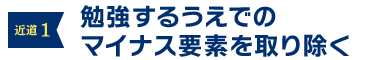 近道１：勉強するうえでのマイナス要素を取り除く