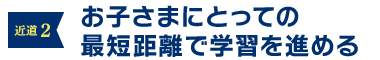 近道２：お子さまにとっての最短距離で学習を進める