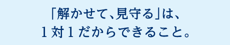 「解かせて、見守る」は、１対１だからできること。