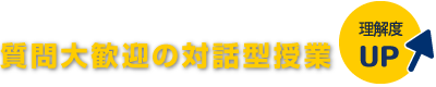 質問大歓迎の対話型授業。理解度UP