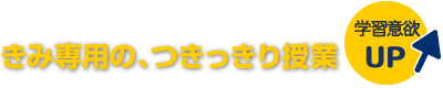 きみ専用のつきっきり授業。学習意欲UP